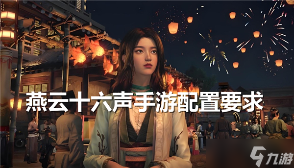 置要求多高-燕云十六声手游配置需求介绍凯发k8国际首页登录燕云十六声手游配(图2)